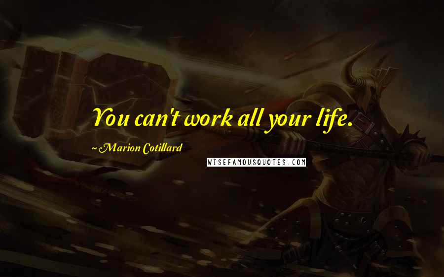 Marion Cotillard Quotes: You can't work all your life.