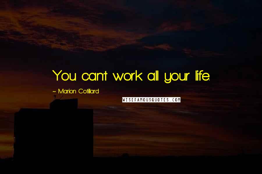 Marion Cotillard Quotes: You can't work all your life.