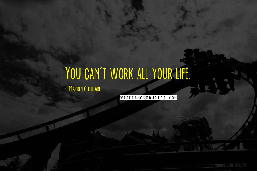 Marion Cotillard Quotes: You can't work all your life.