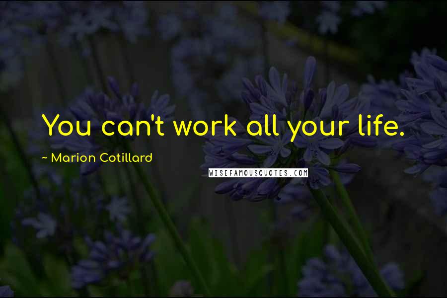 Marion Cotillard Quotes: You can't work all your life.