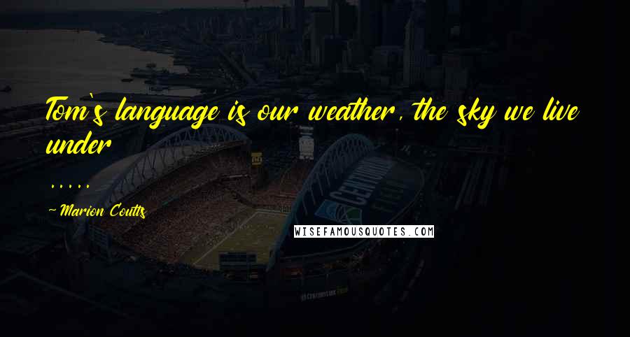 Marion Coutts Quotes: Tom's language is our weather, the sky we live under .....