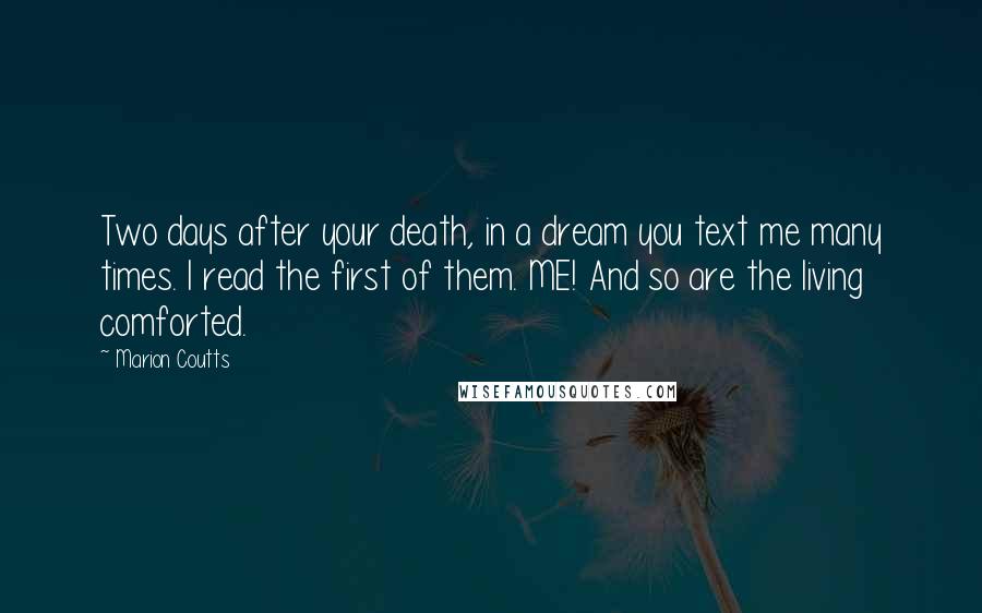 Marion Coutts Quotes: Two days after your death, in a dream you text me many times. I read the first of them. ME! And so are the living comforted.