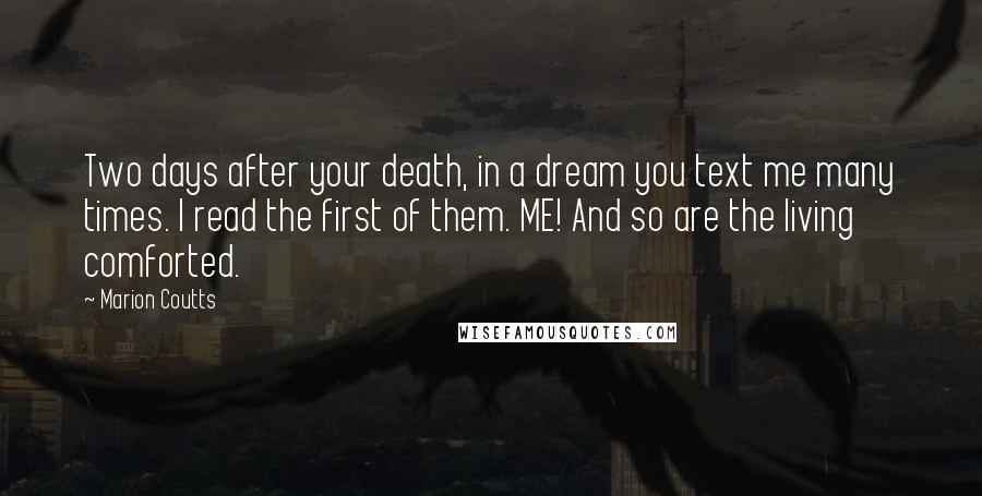 Marion Coutts Quotes: Two days after your death, in a dream you text me many times. I read the first of them. ME! And so are the living comforted.