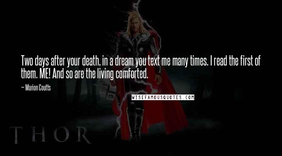 Marion Coutts Quotes: Two days after your death, in a dream you text me many times. I read the first of them. ME! And so are the living comforted.