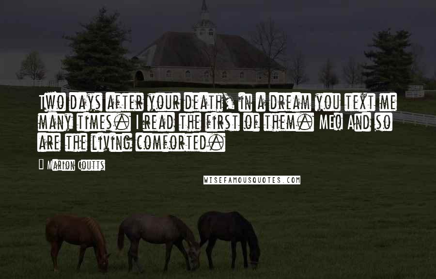 Marion Coutts Quotes: Two days after your death, in a dream you text me many times. I read the first of them. ME! And so are the living comforted.