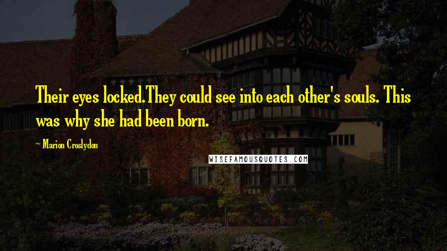 Marion Croslydon Quotes: Their eyes locked.They could see into each other's souls. This was why she had been born.