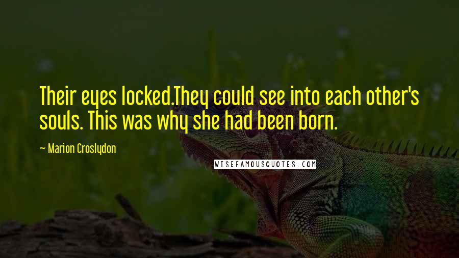 Marion Croslydon Quotes: Their eyes locked.They could see into each other's souls. This was why she had been born.