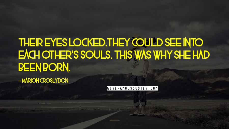 Marion Croslydon Quotes: Their eyes locked.They could see into each other's souls. This was why she had been born.