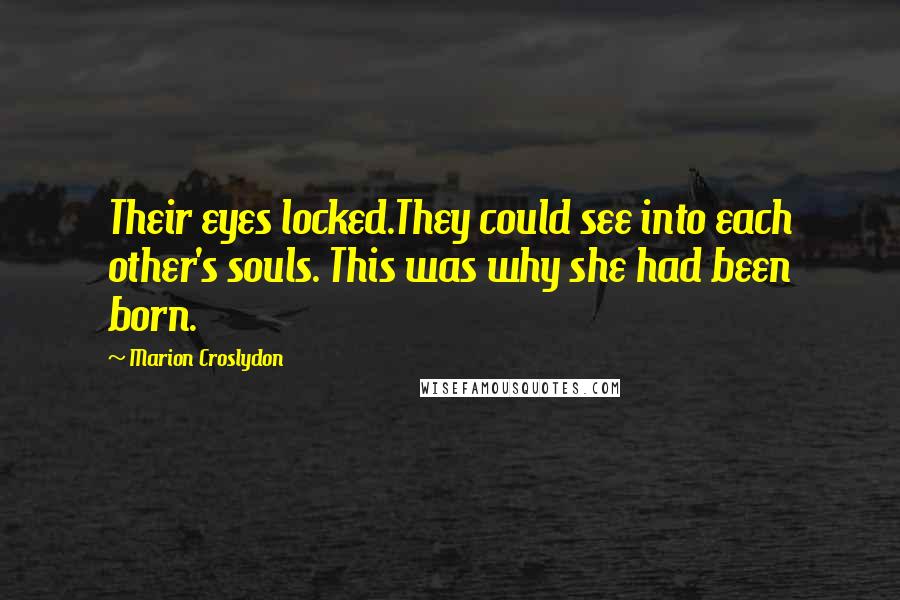 Marion Croslydon Quotes: Their eyes locked.They could see into each other's souls. This was why she had been born.