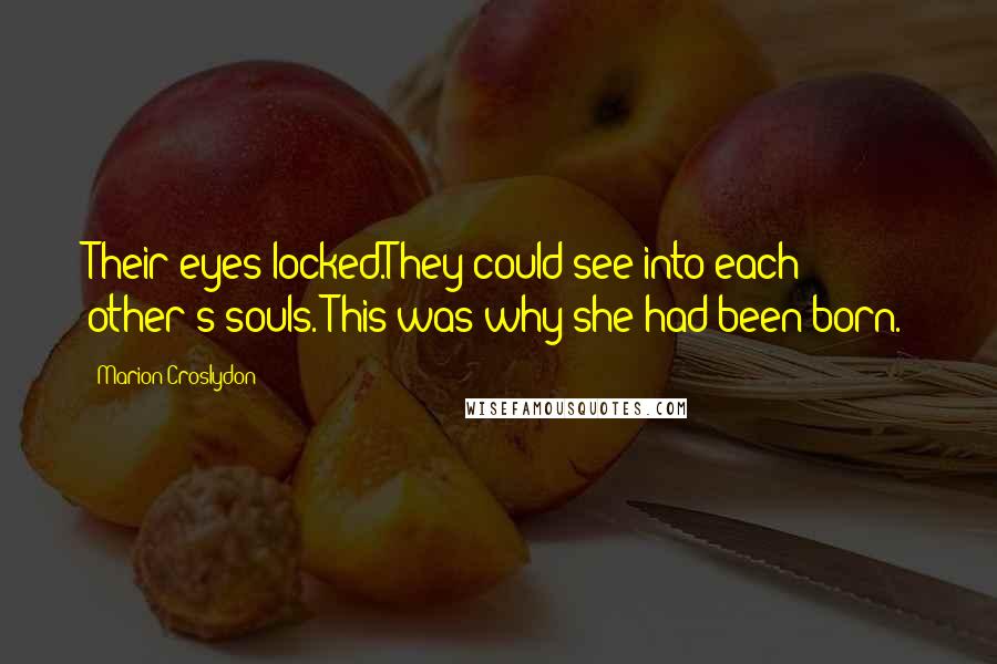 Marion Croslydon Quotes: Their eyes locked.They could see into each other's souls. This was why she had been born.