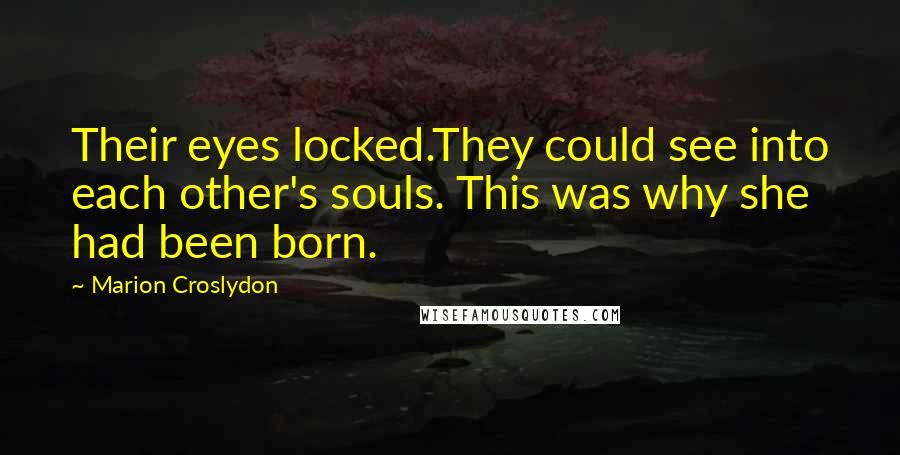 Marion Croslydon Quotes: Their eyes locked.They could see into each other's souls. This was why she had been born.