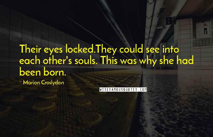 Marion Croslydon Quotes: Their eyes locked.They could see into each other's souls. This was why she had been born.