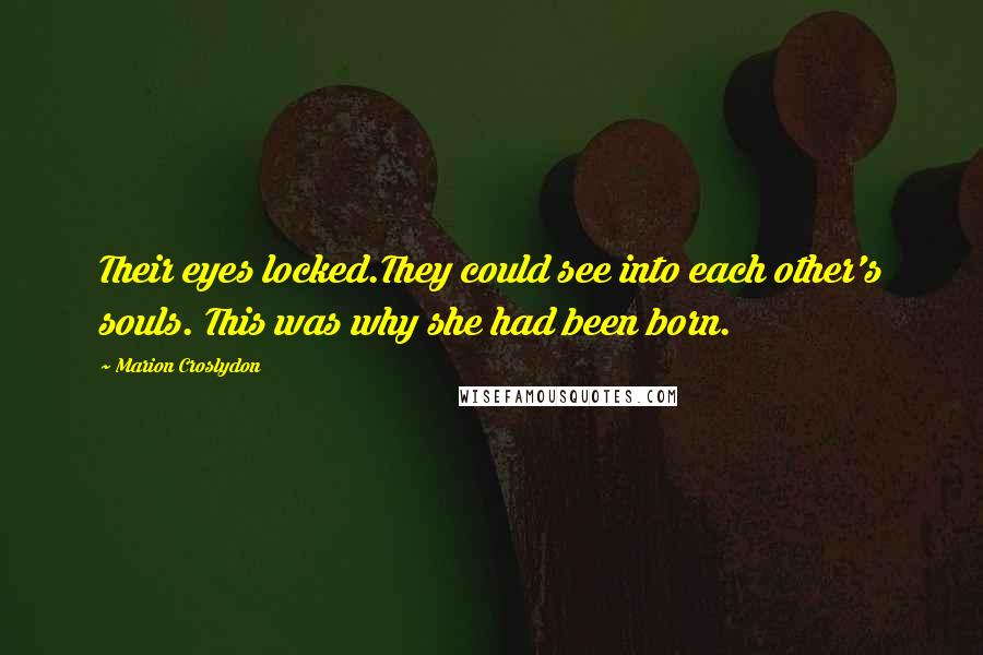 Marion Croslydon Quotes: Their eyes locked.They could see into each other's souls. This was why she had been born.