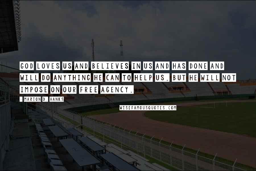 Marion D. Hanks Quotes: God loves us and believes in us and has done and will do anything he can to help us, but he will not impose on our free agency.