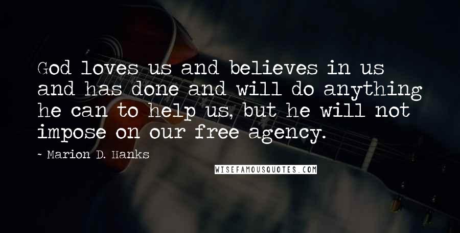 Marion D. Hanks Quotes: God loves us and believes in us and has done and will do anything he can to help us, but he will not impose on our free agency.