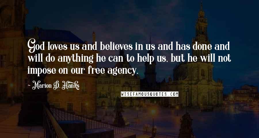 Marion D. Hanks Quotes: God loves us and believes in us and has done and will do anything he can to help us, but he will not impose on our free agency.