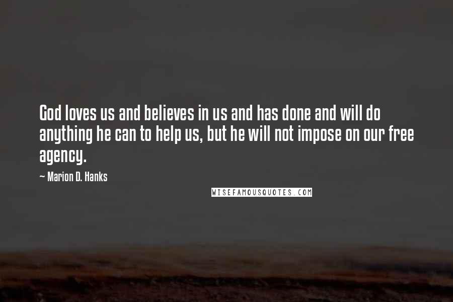 Marion D. Hanks Quotes: God loves us and believes in us and has done and will do anything he can to help us, but he will not impose on our free agency.