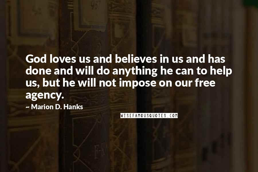 Marion D. Hanks Quotes: God loves us and believes in us and has done and will do anything he can to help us, but he will not impose on our free agency.