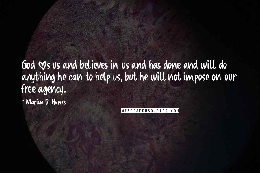 Marion D. Hanks Quotes: God loves us and believes in us and has done and will do anything he can to help us, but he will not impose on our free agency.