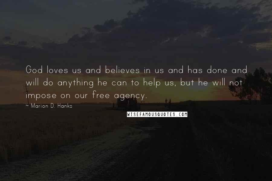 Marion D. Hanks Quotes: God loves us and believes in us and has done and will do anything he can to help us, but he will not impose on our free agency.