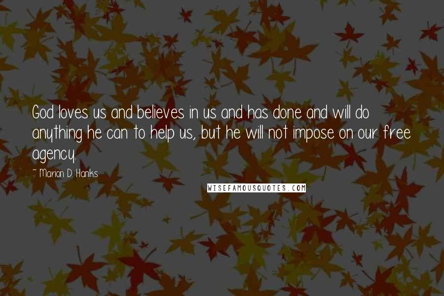 Marion D. Hanks Quotes: God loves us and believes in us and has done and will do anything he can to help us, but he will not impose on our free agency.