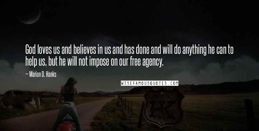 Marion D. Hanks Quotes: God loves us and believes in us and has done and will do anything he can to help us, but he will not impose on our free agency.