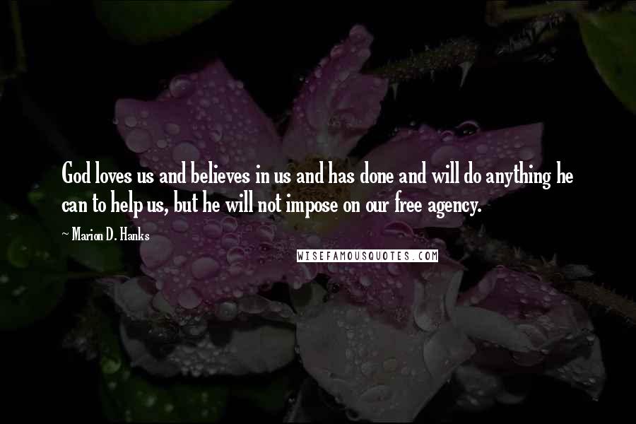 Marion D. Hanks Quotes: God loves us and believes in us and has done and will do anything he can to help us, but he will not impose on our free agency.