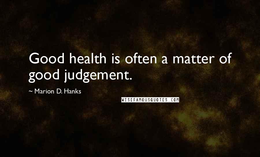 Marion D. Hanks Quotes: Good health is often a matter of good judgement.