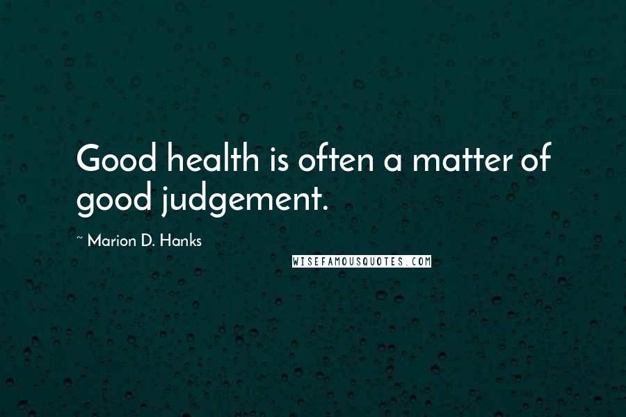 Marion D. Hanks Quotes: Good health is often a matter of good judgement.