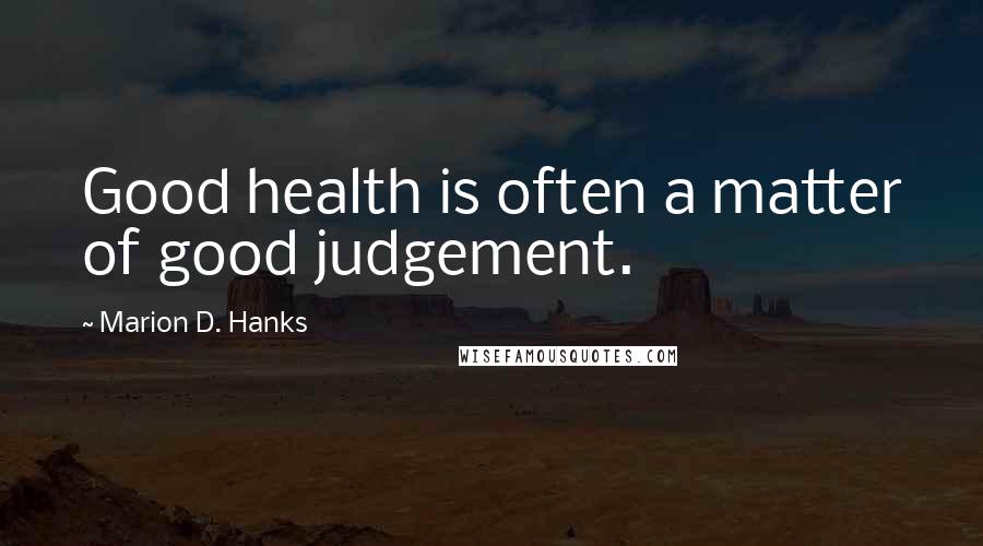 Marion D. Hanks Quotes: Good health is often a matter of good judgement.