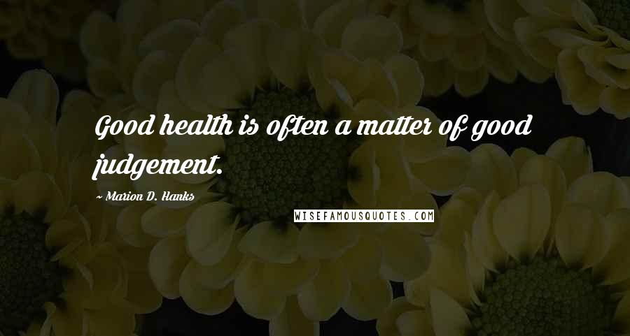 Marion D. Hanks Quotes: Good health is often a matter of good judgement.