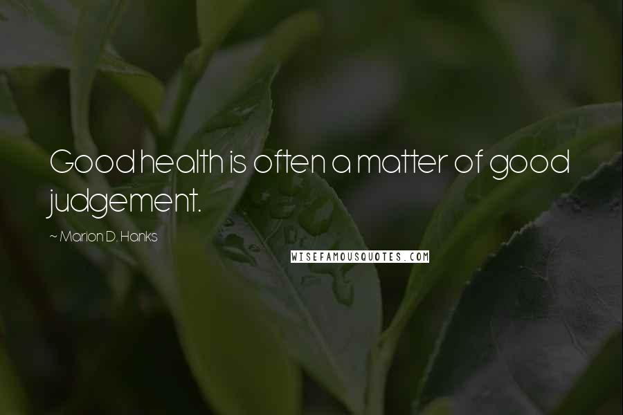 Marion D. Hanks Quotes: Good health is often a matter of good judgement.