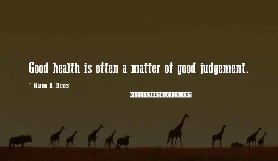 Marion D. Hanks Quotes: Good health is often a matter of good judgement.