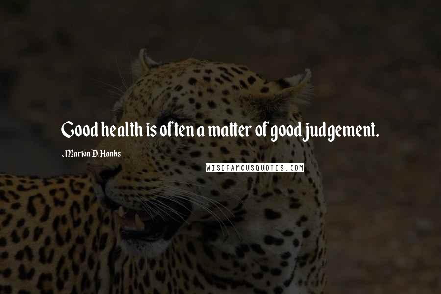 Marion D. Hanks Quotes: Good health is often a matter of good judgement.