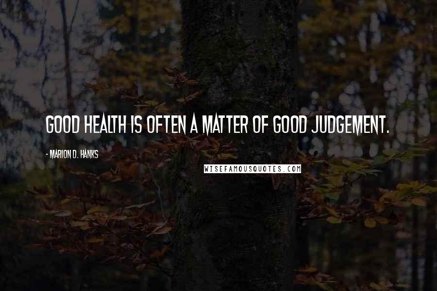 Marion D. Hanks Quotes: Good health is often a matter of good judgement.