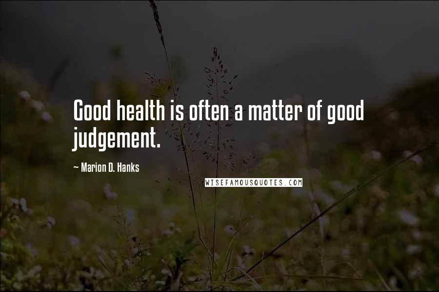 Marion D. Hanks Quotes: Good health is often a matter of good judgement.