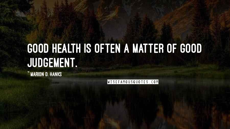 Marion D. Hanks Quotes: Good health is often a matter of good judgement.