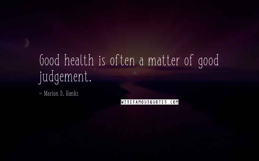 Marion D. Hanks Quotes: Good health is often a matter of good judgement.