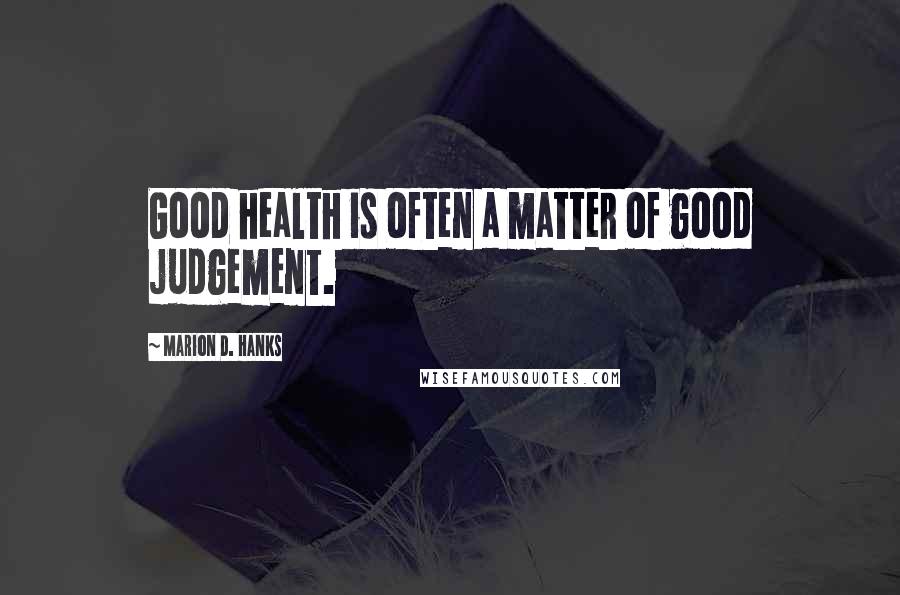 Marion D. Hanks Quotes: Good health is often a matter of good judgement.