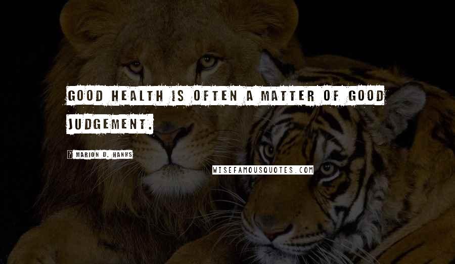 Marion D. Hanks Quotes: Good health is often a matter of good judgement.