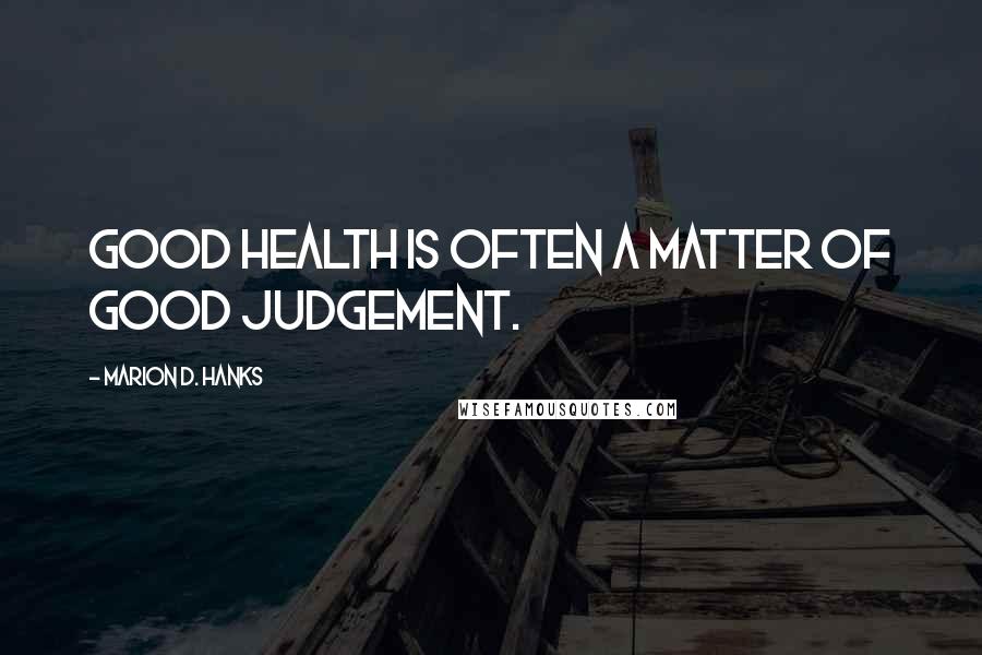 Marion D. Hanks Quotes: Good health is often a matter of good judgement.