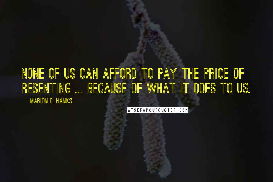 Marion D. Hanks Quotes: None of us can afford to pay the price of resenting ... because of what it does to us.