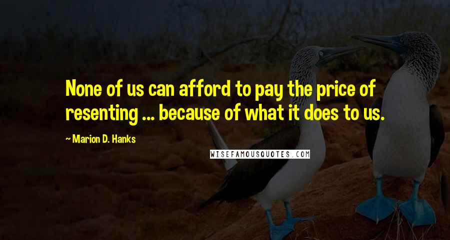 Marion D. Hanks Quotes: None of us can afford to pay the price of resenting ... because of what it does to us.