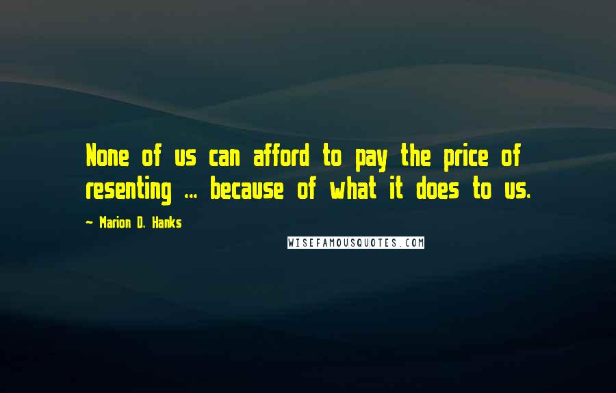 Marion D. Hanks Quotes: None of us can afford to pay the price of resenting ... because of what it does to us.