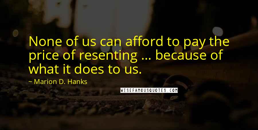 Marion D. Hanks Quotes: None of us can afford to pay the price of resenting ... because of what it does to us.