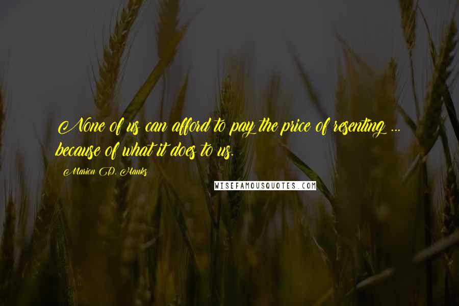 Marion D. Hanks Quotes: None of us can afford to pay the price of resenting ... because of what it does to us.