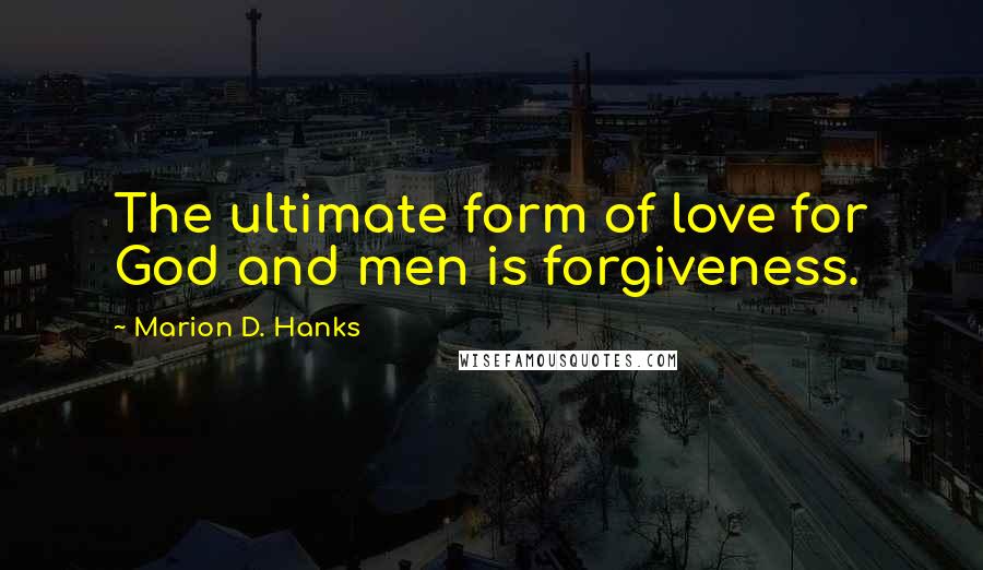 Marion D. Hanks Quotes: The ultimate form of love for God and men is forgiveness.