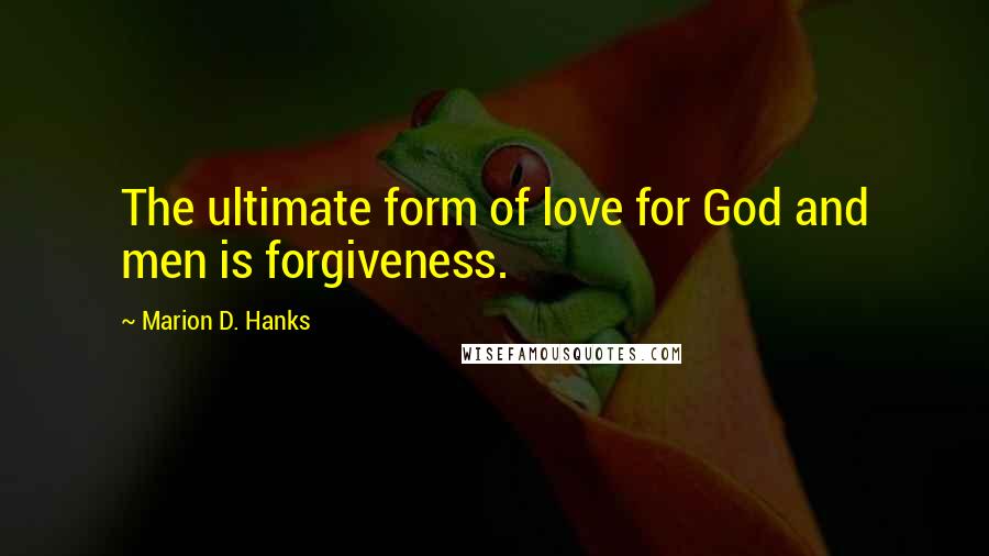 Marion D. Hanks Quotes: The ultimate form of love for God and men is forgiveness.