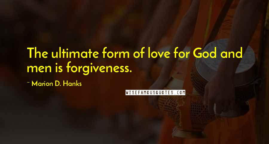Marion D. Hanks Quotes: The ultimate form of love for God and men is forgiveness.