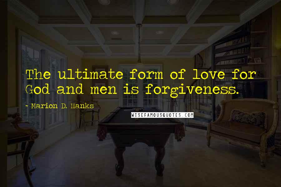 Marion D. Hanks Quotes: The ultimate form of love for God and men is forgiveness.